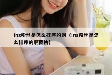 ins粉丝是怎么排序的啊（ins粉丝是怎么排序的啊图片）