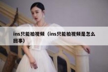 ins只能拍视频（ins只能拍视频是怎么回事）