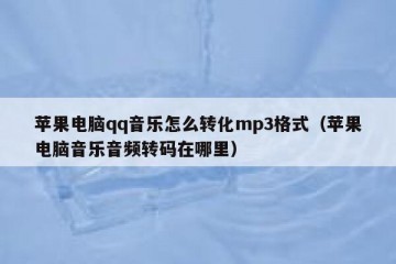 苹果电脑qq音乐怎么转化mp3格式（苹果电脑音乐音频转码在哪里）
