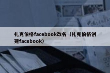 扎克伯格facebook改名（扎克伯格创建facebook）