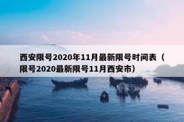 西安限号2020年11月最新限号时间表（限号2020最新限号11月西安市）