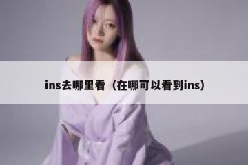 ins去哪里看（在哪可以看到ins）