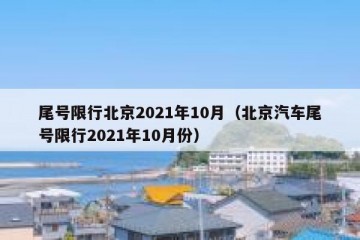 尾号限行北京2021年10月（北京汽车尾号限行2021年10月份）