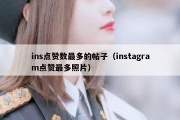 ins点赞数最多的帖子（instagram点赞最多照片）