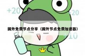 国外免费节点分享（国外节点免费加速器）