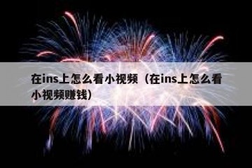 在ins上怎么看小视频（在ins上怎么看小视频赚钱）