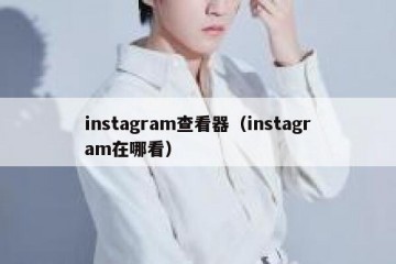 instagram查看器（instagram在哪看）