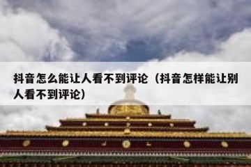 抖音怎么能让人看不到评论（抖音怎样能让别人看不到评论）