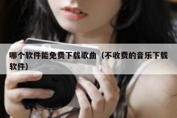 哪个软件能免费下载歌曲（不收费的音乐下载软件）