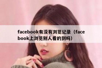 facebook有没有浏览记录（facebook上浏览别人看的到吗）