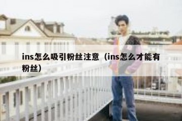 ins怎么吸引粉丝注意（ins怎么才能有粉丝）