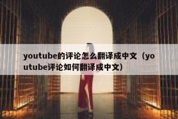 youtube的评论怎么翻译成中文（youtube评论如何翻译成中文）