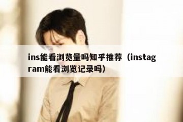 ins能看浏览量吗知乎推荐（instagram能看浏览记录吗）