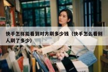 快手怎样能看到对方刷多少钱（快手怎么看别人刷了多少）