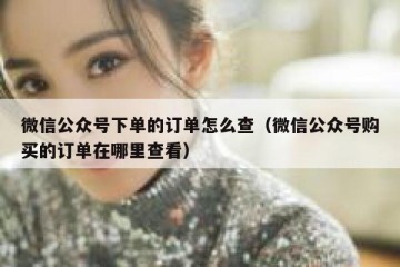 微信公众号下单的订单怎么查（微信公众号购买的订单在哪里查看）