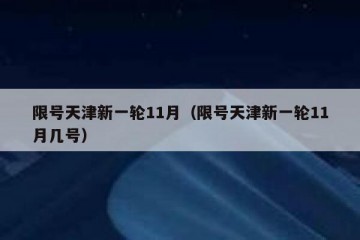 限号天津新一轮11月（限号天津新一轮11月几号）