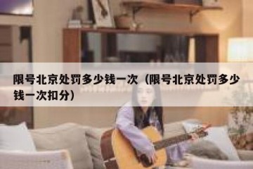 限号北京处罚多少钱一次（限号北京处罚多少钱一次扣分）