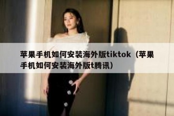苹果手机如何安装海外版tiktok（苹果手机如何安装海外版t腾讯）