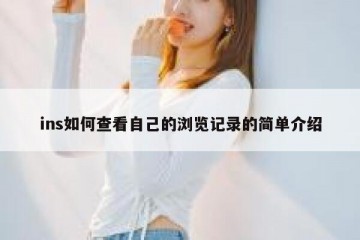 ins如何查看自己的浏览记录的简单介绍