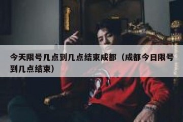 今天限号几点到几点结束成都（成都今日限号到几点结束）