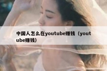 中国人怎么在youtube赚钱（youtube赚钱）