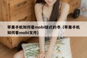 苹果手机如何看mobi格式的书（苹果手机如何看mobi文件）