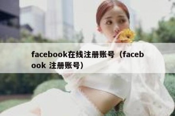 facebook在线注册账号（facebook 注册账号）