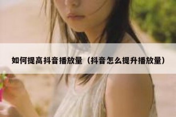 如何提高抖音播放量（抖音怎么提升播放量）