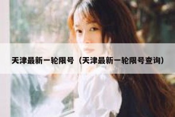 天津最新一轮限号（天津最新一轮限号查询）
