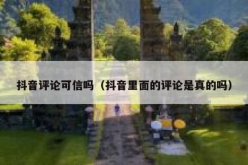 抖音评论可信吗（抖音里面的评论是真的吗）