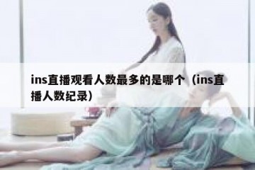 ins直播观看人数最多的是哪个（ins直播人数纪录）