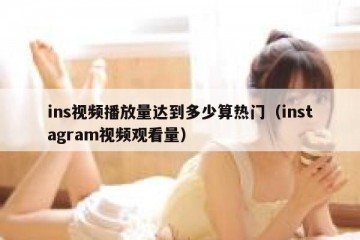 ins视频播放量达到多少算热门（instagram视频观看量）