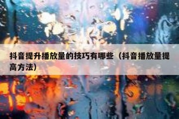 抖音提升播放量的技巧有哪些（抖音播放量提高方法）