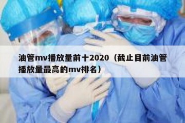 油管mv播放量前十2020（截止目前油管播放量最高的mv排名）