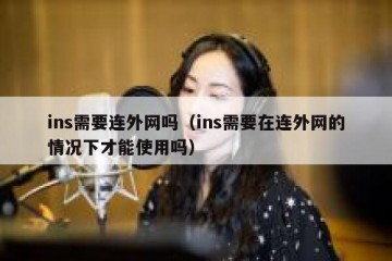 ins需要连外网吗（ins需要在连外网的情况下才能使用吗）