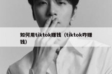 如何用tiktok赚钱（tiktok咋赚钱）