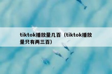 tiktok播放量几百（tiktok播放量只有两三百）