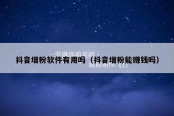 抖音增粉软件有用吗（抖音增粉能赚钱吗）