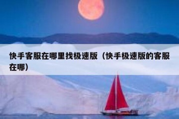快手客服在哪里找极速版（快手极速版的客服在哪）