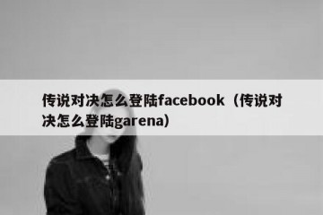 传说对决怎么登陆facebook（传说对决怎么登陆garena）