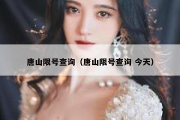唐山限号查询（唐山限号查询 今天）