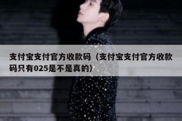 支付宝支付官方收款码（支付宝支付官方收款码只有025是不是真的）