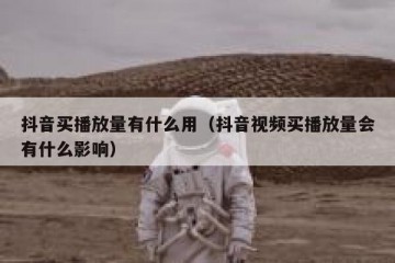 抖音买播放量有什么用（抖音视频买播放量会有什么影响）