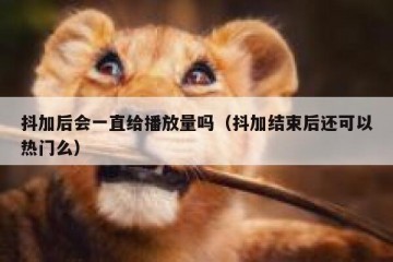 抖加后会一直给播放量吗（抖加结束后还可以热门么）