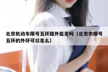 北京机动车限号五环路外能走吗（北京市限号五环的外环可以走么）
