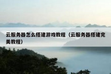 云服务器怎么搭建游戏教程（云服务器搭建完美教程）