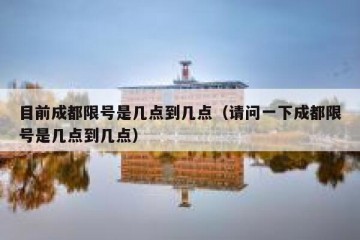 目前成都限号是几点到几点（请问一下成都限号是几点到几点）