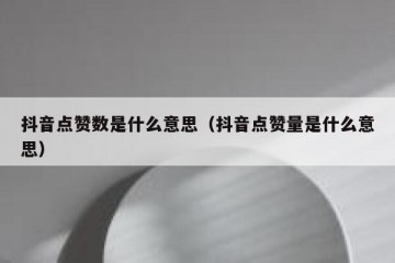 抖音点赞数是什么意思（抖音点赞量是什么意思）