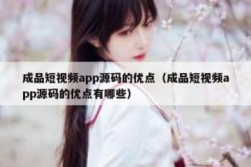 成品短视频app源码的优点（成品短视频app源码的优点有哪些）