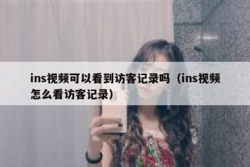 ins视频可以看到访客记录吗（ins视频怎么看访客记录）